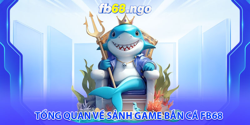 Bắn Cá Fb68: Cơ Hội Kiếm Tiền Tươi Thóc Thật Cực Đã 1 Tổng quan về sảnh game bắn cá fb68
